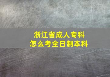 浙江省成人专科怎么考全日制本科