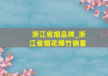 浙江省烟品牌_浙江省烟花爆竹销量