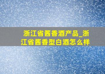 浙江省酱香酒产品_浙江省酱香型白酒怎么样