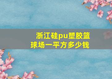 浙江硅pu塑胶篮球场一平方多少钱