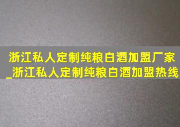 浙江私人定制纯粮白酒加盟厂家_浙江私人定制纯粮白酒加盟热线