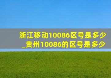浙江移动10086区号是多少_贵州10086的区号是多少