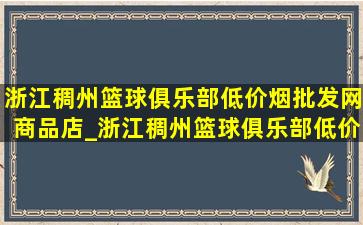 浙江稠州篮球俱乐部(低价烟批发网)商品店_浙江稠州篮球俱乐部(低价烟批发网)