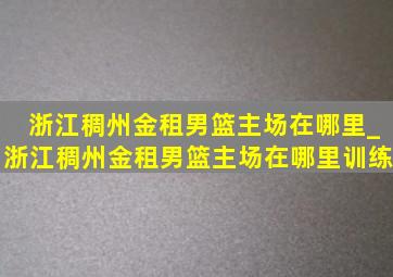 浙江稠州金租男篮主场在哪里_浙江稠州金租男篮主场在哪里训练