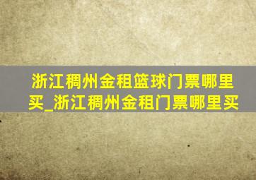 浙江稠州金租篮球门票哪里买_浙江稠州金租门票哪里买