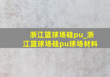 浙江篮球场硅pu_浙江篮球场硅pu球场材料