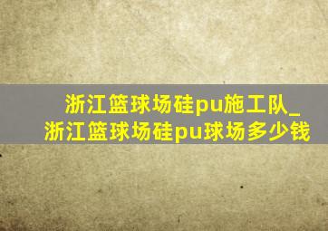 浙江篮球场硅pu施工队_浙江篮球场硅pu球场多少钱