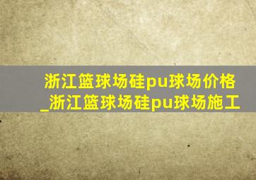 浙江篮球场硅pu球场价格_浙江篮球场硅pu球场施工