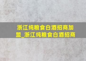 浙江纯粮食白酒招商加盟_浙江纯粮食白酒招商