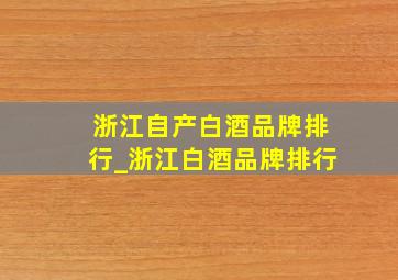 浙江自产白酒品牌排行_浙江白酒品牌排行