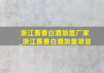 浙江酱香白酒加盟厂家_浙江酱香白酒加盟项目