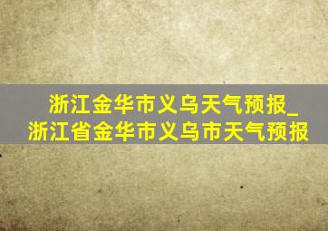 浙江金华市义乌天气预报_浙江省金华市义乌市天气预报