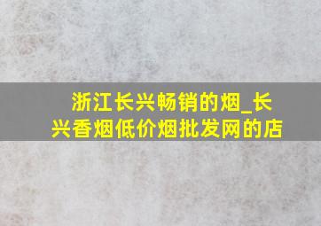 浙江长兴畅销的烟_长兴香烟(低价烟批发网)的店