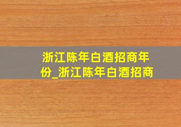 浙江陈年白酒招商年份_浙江陈年白酒招商