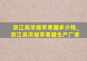 浙江高浓缩苹果醋多少钱_浙江高浓缩苹果醋生产厂家