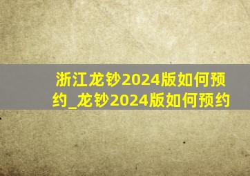 浙江龙钞2024版如何预约_龙钞2024版如何预约