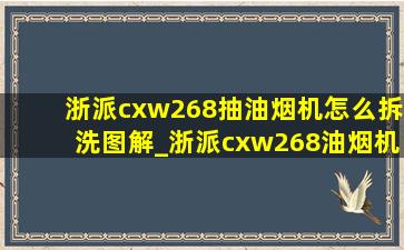 浙派cxw268抽油烟机怎么拆洗图解_浙派cxw268油烟机怎么拆开清洗