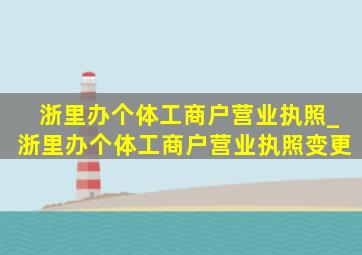 浙里办个体工商户营业执照_浙里办个体工商户营业执照变更