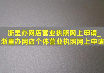 浙里办网店营业执照网上申请_浙里办网店个体营业执照网上申请