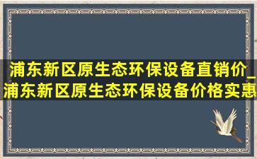 浦东新区原生态环保设备直销价_浦东新区原生态环保设备价格实惠