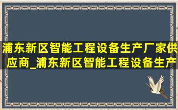 浦东新区智能工程设备生产厂家供应商_浦东新区智能工程设备生产厂家修理