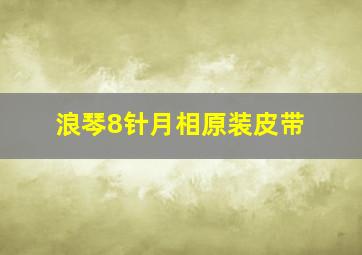 浪琴8针月相原装皮带