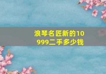 浪琴名匠新的10999二手多少钱