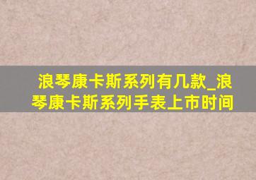 浪琴康卡斯系列有几款_浪琴康卡斯系列手表上市时间