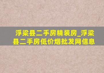 浮梁县二手房精装房_浮梁县二手房(低价烟批发网)信息