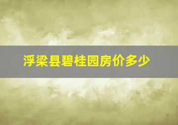 浮梁县碧桂园房价多少