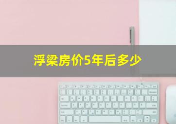 浮梁房价5年后多少