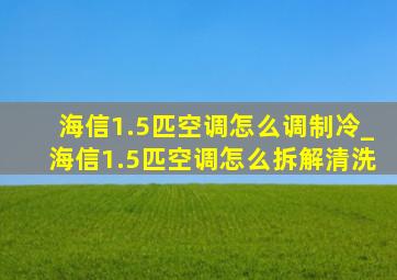 海信1.5匹空调怎么调制冷_海信1.5匹空调怎么拆解清洗