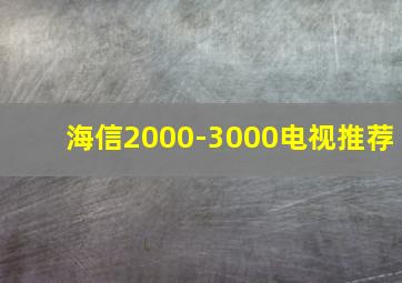 海信2000-3000电视推荐