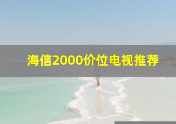 海信2000价位电视推荐