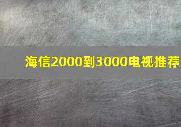 海信2000到3000电视推荐