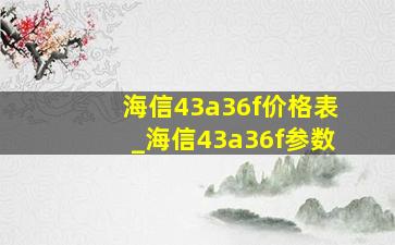 海信43a36f价格表_海信43a36f参数