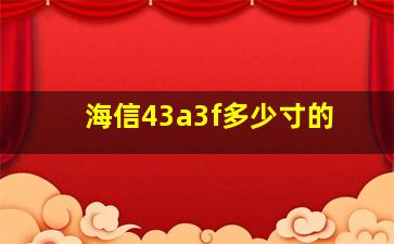 海信43a3f多少寸的