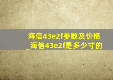 海信43e2f参数及价格_海信43e2f是多少寸的