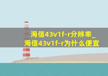 海信43v1f-r分辨率_海信43v1f-r为什么便宜