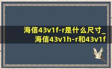 海信43v1f-r是什么尺寸_海信43v1h-r和43v1f-r有啥区别