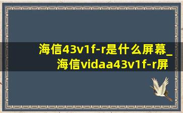 海信43v1f-r是什么屏幕_海信vidaa43v1f-r屏幕
