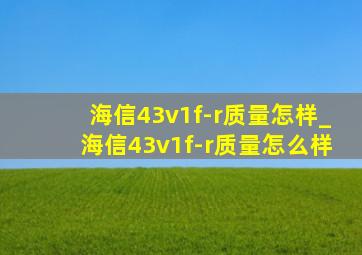 海信43v1f-r质量怎样_海信43v1f-r质量怎么样