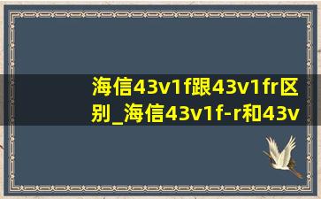 海信43v1f跟43v1fr区别_海信43v1f-r和43v1h-r有何区别