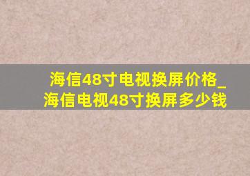 海信48寸电视换屏价格_海信电视48寸换屏多少钱