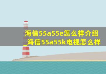 海信55a55e怎么样介绍_海信55a55k电视怎么样