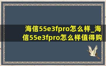 海信55e3fpro怎么样_海信55e3fpro怎么样值得购买吗