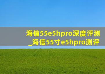 海信55e5hpro深度评测_海信55寸e5hpro测评