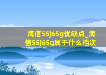 海信55j65g优缺点_海信55j65g属于什么档次