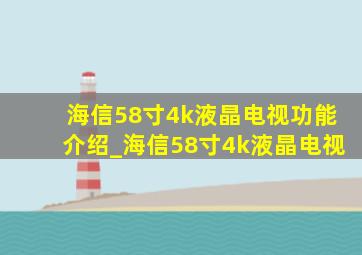 海信58寸4k液晶电视功能介绍_海信58寸4k液晶电视