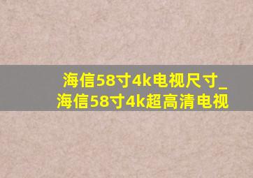 海信58寸4k电视尺寸_海信58寸4k超高清电视